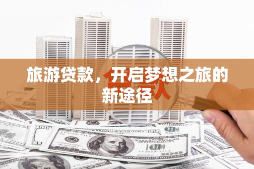 宽甸旅游贷款，开启梦想之旅的新途径