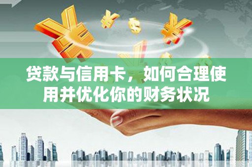 宽甸贷款与信用卡，如何合理使用并优化你的财务状况