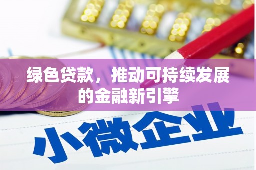 宽甸绿色贷款，推动可持续发展的金融新引擎