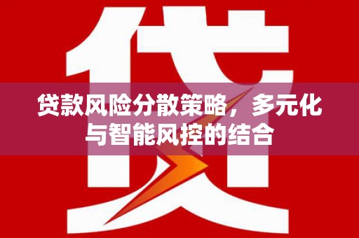 宽甸贷款风险分散策略，多元化与智能风控的结合