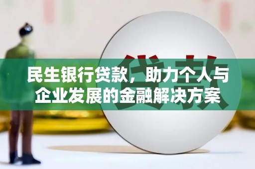 宽甸民生银行贷款，助力个人与企业发展的金融解决方案