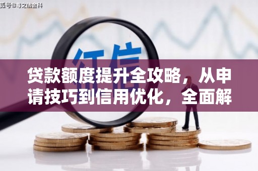 宽甸贷款额度提升全攻略，从申请技巧到信用优化，全面解析