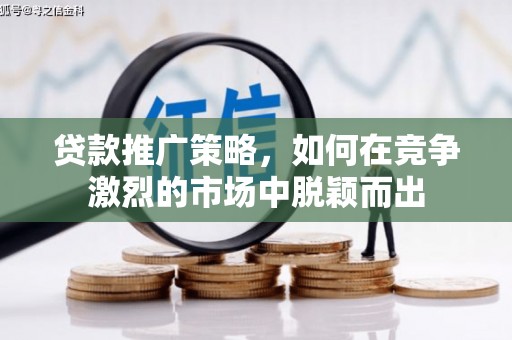 宽甸贷款推广策略，如何在竞争激烈的市场中脱颖而出