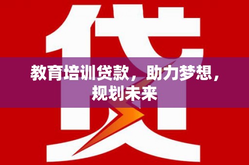 宽甸教育培训贷款，助力梦想，规划未来