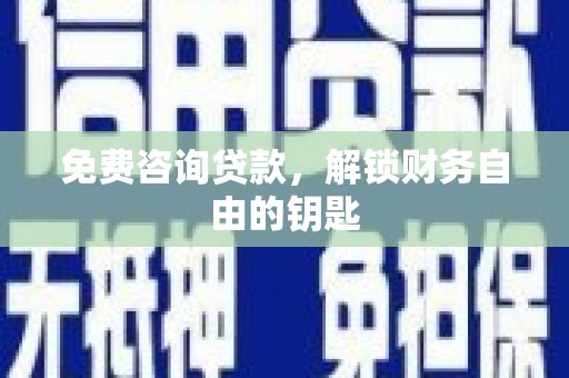 宽甸免费咨询贷款，解锁财务自由的钥匙