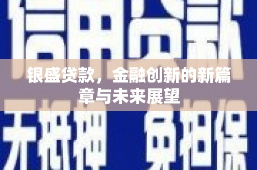 宽甸银盛贷款，金融创新的新篇章与未来展望