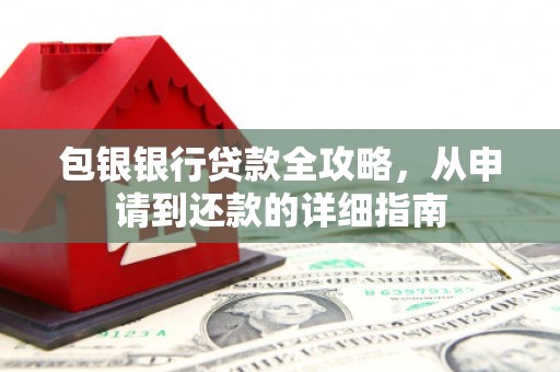 宽甸包银银行贷款全攻略，从申请到还款的详细指南