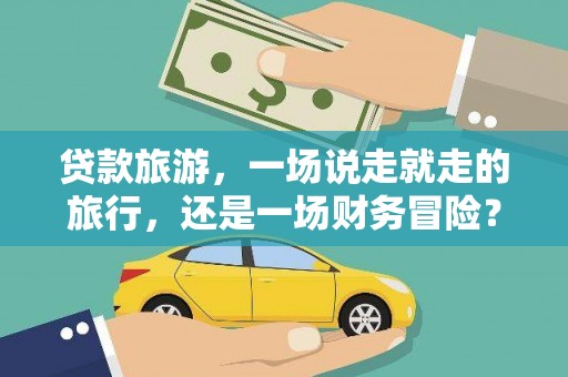 宽甸贷款旅游，一场说走就走的旅行，还是一场财务冒险？