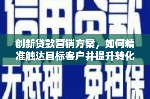 宽甸创新贷款营销方案，如何精准触达目标客户并提升转化率