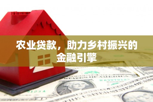 宽甸农业贷款，助力乡村振兴的金融引擎