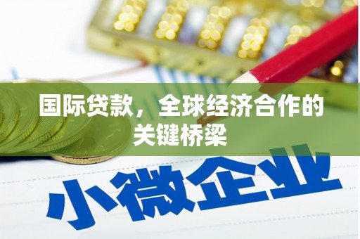 宽甸国际贷款，全球经济合作的关键桥梁