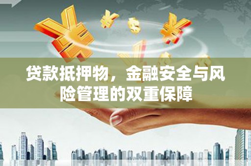 宽甸贷款抵押物，金融安全与风险管理的双重保障