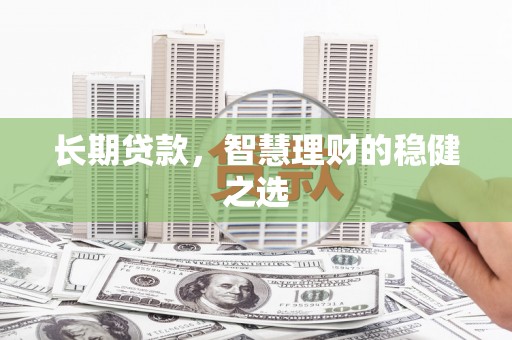 宽甸长期贷款，智慧理财的稳健之选