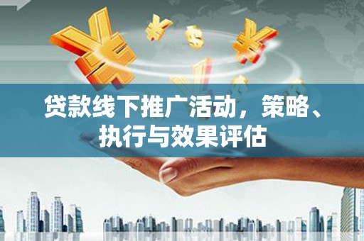 宽甸贷款线下推广活动，策略、执行与效果评估