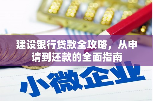宽甸建设银行贷款全攻略，从申请到还款的全面指南