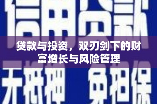 宽甸贷款与投资，双刃剑下的财富增长与风险管理