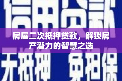 宽甸房屋二次抵押贷款，解锁房产潜力的智慧之选