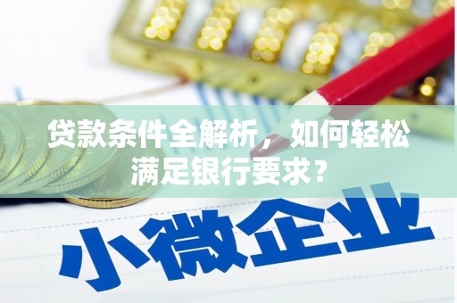 宽甸贷款条件全解析，如何轻松满足银行要求？