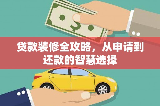 宽甸贷款装修全攻略，从申请到还款的智慧选择