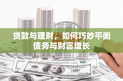 宽甸贷款与理财，如何巧妙平衡债务与财富增长