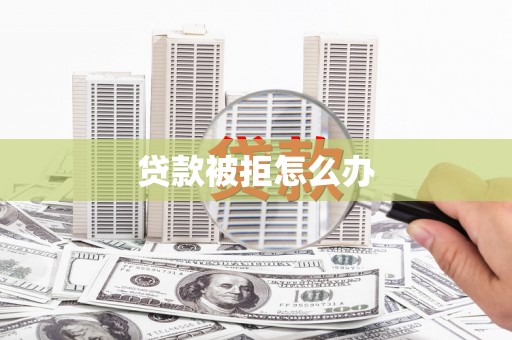 宽甸贷款被拒怎么办
