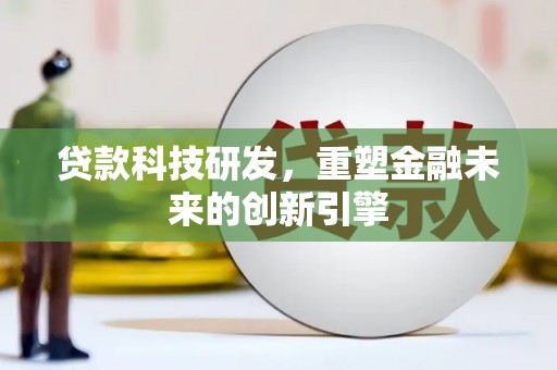 宽甸贷款科技研发，重塑金融未来的创新引擎
