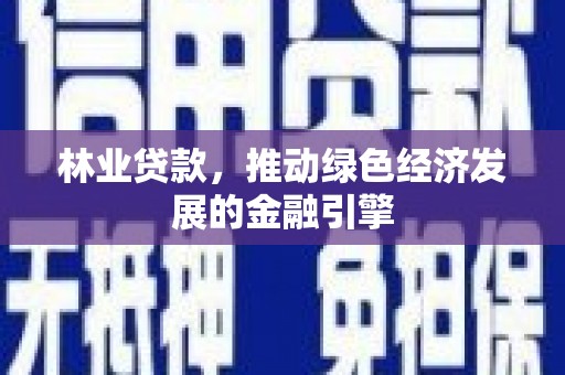 宽甸林业贷款，推动绿色经济发展的金融引擎
