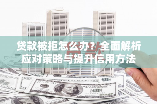 宽甸贷款被拒怎么办？全面解析应对策略与提升信用方法