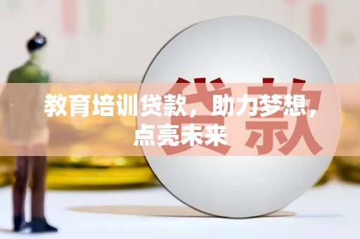 宽甸教育培训贷款，助力梦想，点亮未来