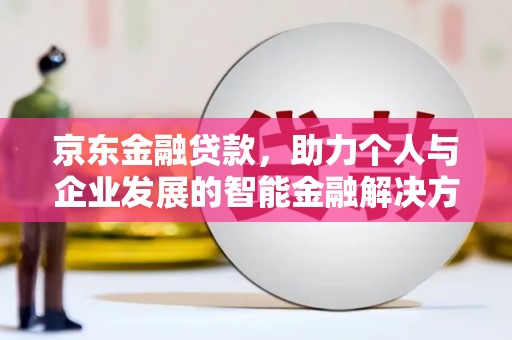 宽甸京东金融贷款，助力个人与企业发展的智能金融解决方案