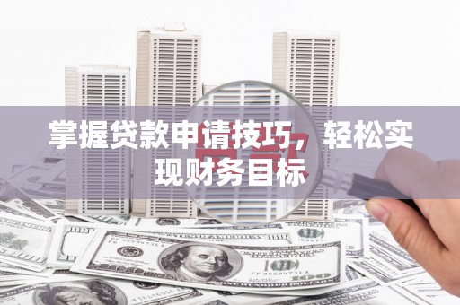 宽甸掌握贷款申请技巧，轻松实现财务目标