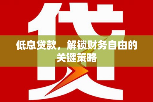 宽甸低息贷款，解锁财务自由的关键策略