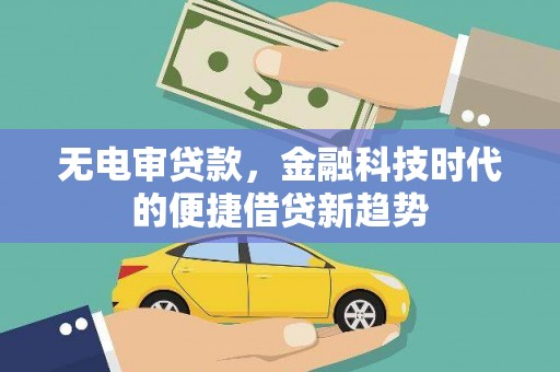 宽甸无电审贷款，金融科技时代的便捷借贷新趋势