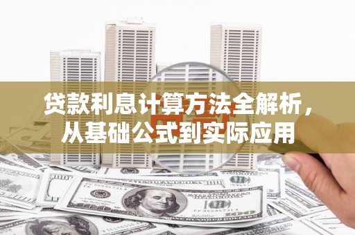宽甸贷款利息计算方法全解析，从基础公式到实际应用