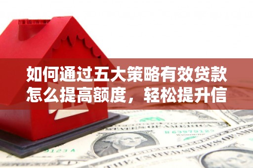 宽甸如何通过五大策略有效贷款怎么提高额度，轻松提升信用价值