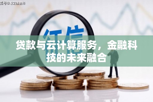 宽甸贷款与云计算服务，金融科技的未来融合