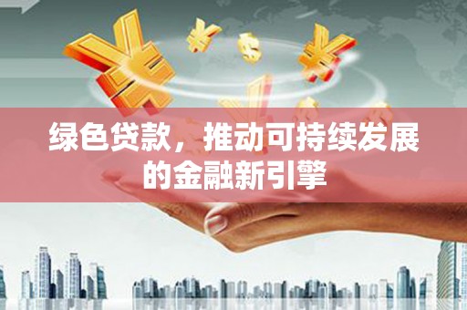 宽甸绿色贷款，推动可持续发展的金融新引擎
