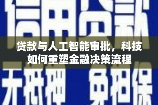 宽甸贷款与人工智能审批，科技如何重塑金融决策流程