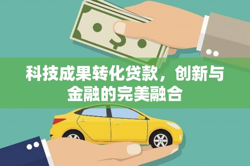 宽甸科技成果转化贷款，创新与金融的完美融合