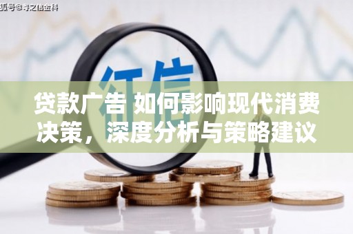 宽甸贷款广告 如何影响现代消费决策，深度分析与策略建议