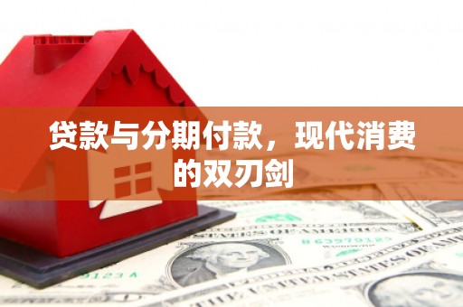 宽甸贷款与分期付款，现代消费的双刃剑