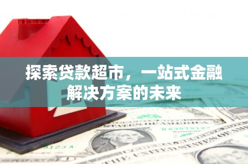 宽甸探索贷款超市，一站式金融解决方案的未来