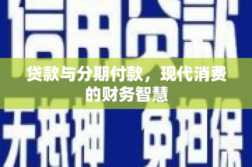 宽甸贷款与分期付款，现代消费的财务智慧