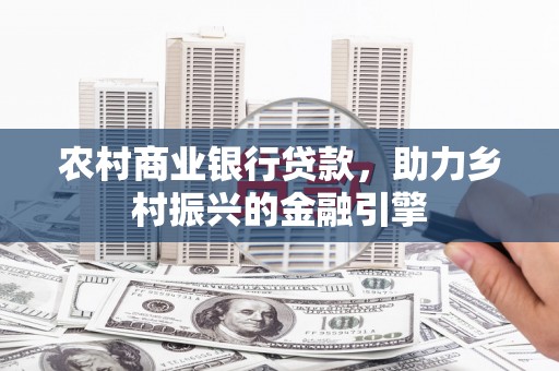 宽甸农村商业银行贷款，助力乡村振兴的金融引擎