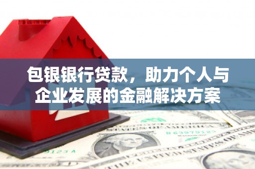 宽甸包银银行贷款，助力个人与企业发展的金融解决方案