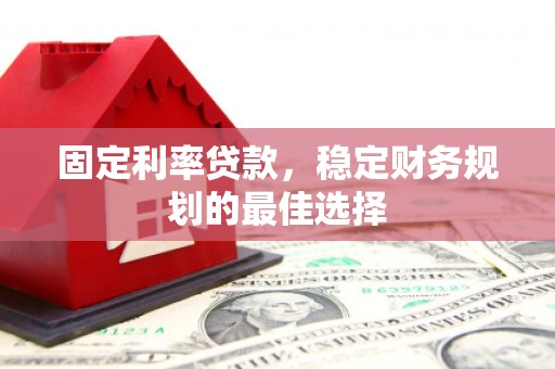 宽甸固定利率贷款，稳定财务规划的最佳选择