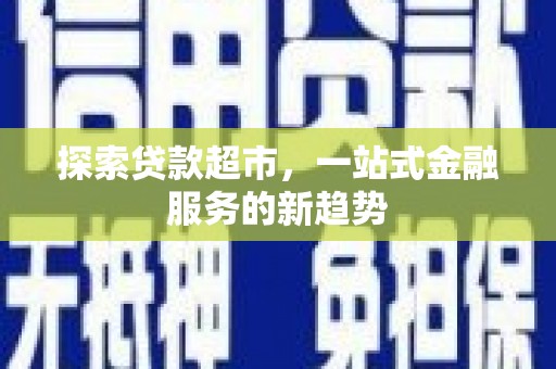 宽甸探索贷款超市，一站式金融服务的新趋势