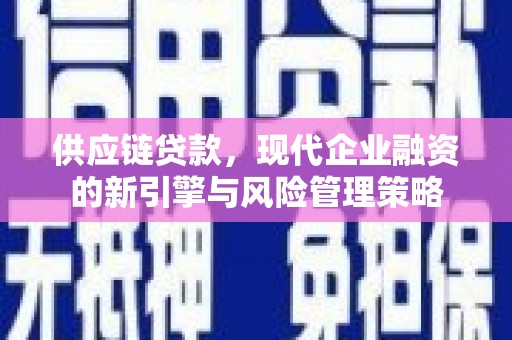 宽甸供应链贷款，现代企业融资的新引擎与风险管理策略
