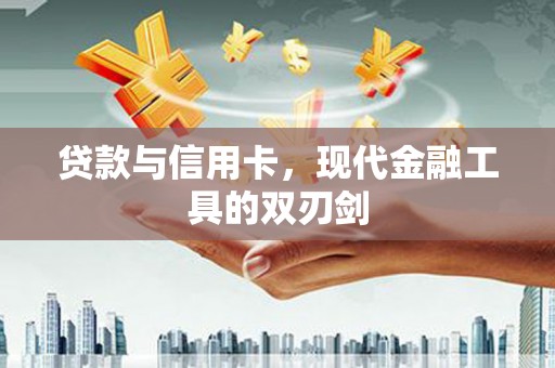 宽甸贷款与信用卡，现代金融工具的双刃剑