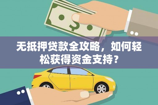 宽甸无抵押贷款全攻略，如何轻松获得资金支持？
